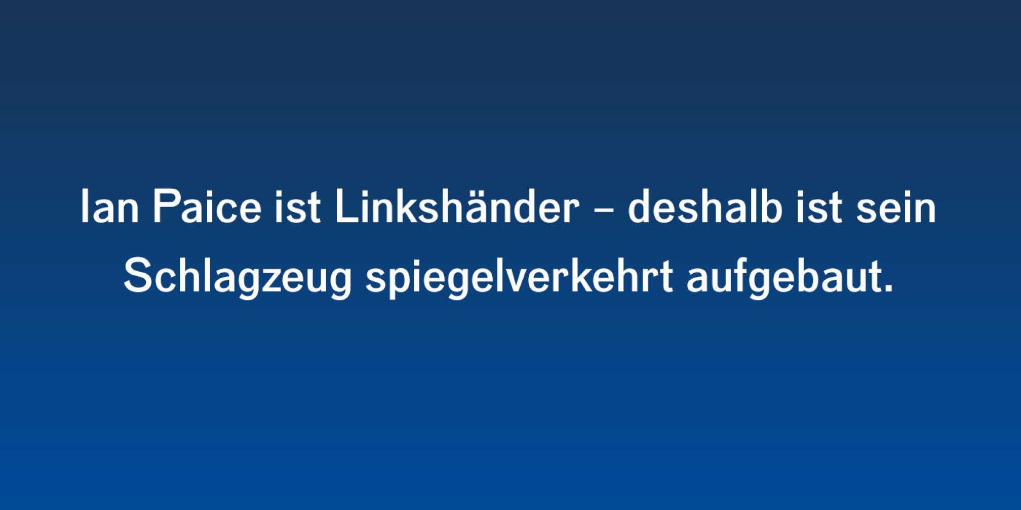 Ian Paice ist Linkshänder - deshalb ist sein Schlagzeug spiegelverkehrt aufgebaut.