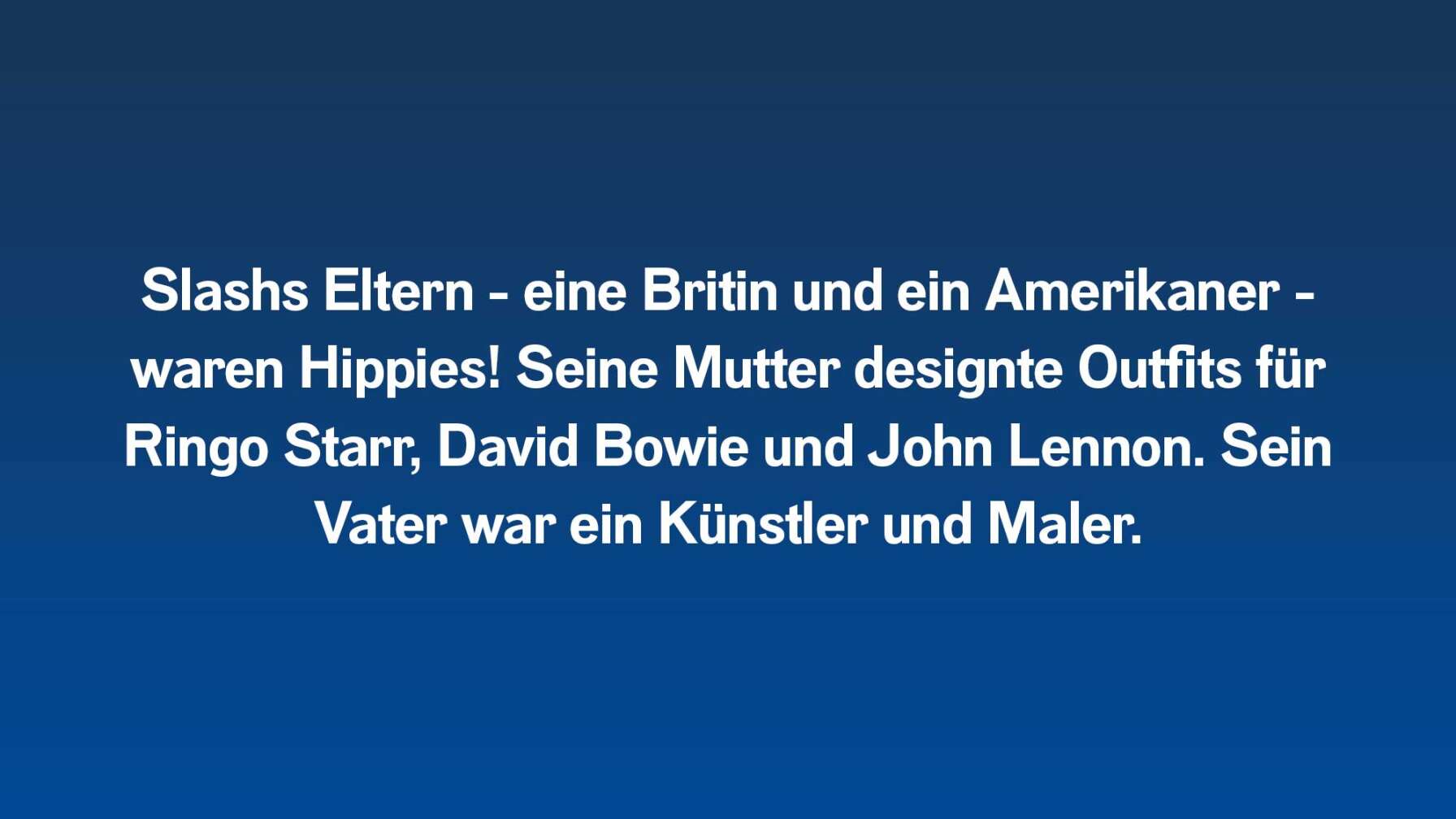 Slashs Eltern - eine Britin und ein Amerikaner - waren Hippies! Seine Mutter designte Outfits für Ringo Starr, David Bowie und John Lennon. Sein Vater war ein Künstler und Maler.