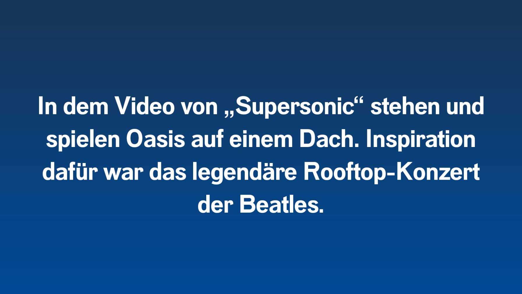 In dem Video von „Supersonic“ stehen und spielen Oasis auf einem Dach. Inspiration dafür war das legendäre Rooftop-Konzert der Beatles.